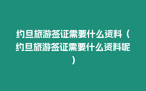 約旦旅游簽證需要什么資料（約旦旅游簽證需要什么資料呢）