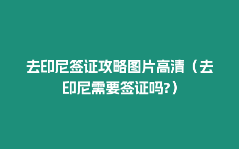 去印尼簽證攻略圖片高清（去印尼需要簽證嗎?）