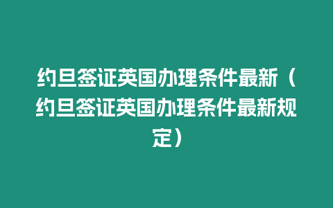 約旦簽證英國辦理條件最新（約旦簽證英國辦理條件最新規定）