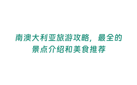 南澳大利亞旅游攻略，最全的景點介紹和美食推薦