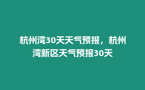 杭州灣30天天氣預報，杭州灣新區天氣預報30天