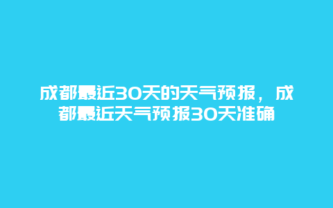 成都最近30天的天氣預報，成都最近天氣預報30天準確