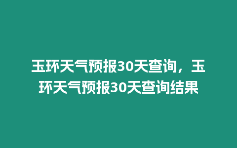 玉環天氣預報30天查詢，玉環天氣預報30天查詢結果