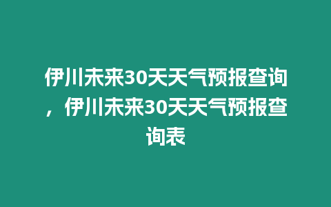 伊川未來30天天氣預報查詢，伊川未來30天天氣預報查詢表