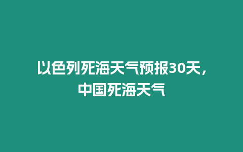 以色列死海天氣預報30天，中國死海天氣