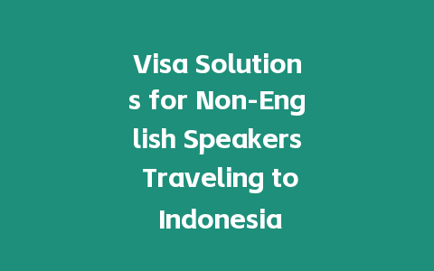 Visa Solutions for Non-English Speakers Traveling to Indonesia