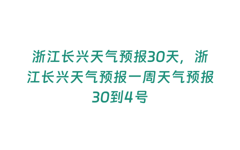 浙江長興天氣預報30天，浙江長興天氣預報一周天氣預報30到4號