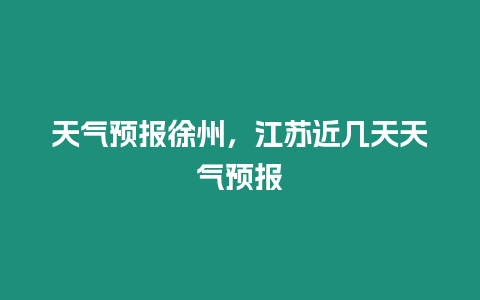 天氣預報徐州，江蘇近幾天天氣預報