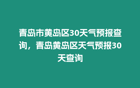 青島市黃島區30天氣預報查詢，青島黃島區天氣預報30天查詢