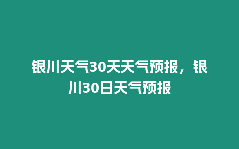 銀川天氣30天天氣預報，銀川30日天氣預報