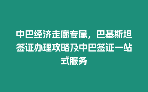 中巴經濟走廊專屬，巴基斯坦簽證辦理攻略及中巴簽證一站式服務