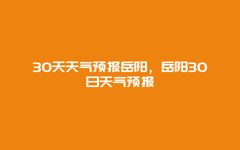 30天天氣預報岳陽，岳陽30日天氣預報