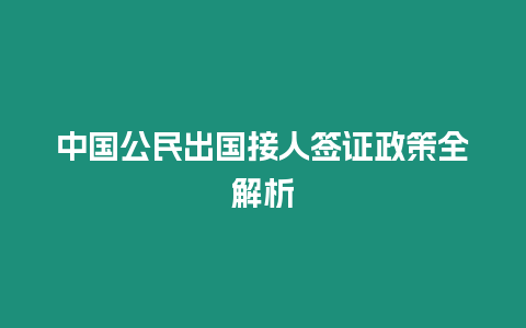 中國(guó)公民出國(guó)接人簽證政策全解析