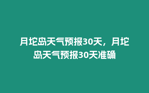 月坨島天氣預報30天，月坨島天氣預報30天準確