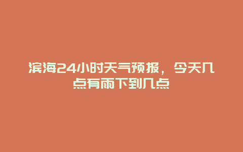 濱海24小時天氣預報，今天幾點有雨下到幾點