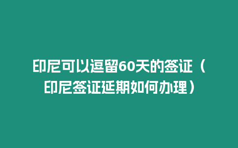 印尼可以逗留60天的簽證（印尼簽證延期如何辦理）