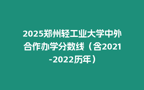 2025鄭州輕工業大學中外合作辦學分數線（含2021-2022歷年）