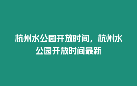 杭州水公園開放時間，杭州水公園開放時間最新