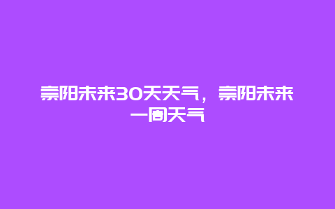 崇陽未來30天天氣，崇陽未來一周天氣