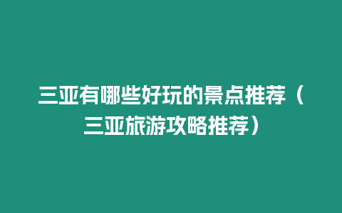 三亞有哪些好玩的景點推薦（三亞旅游攻略推薦）