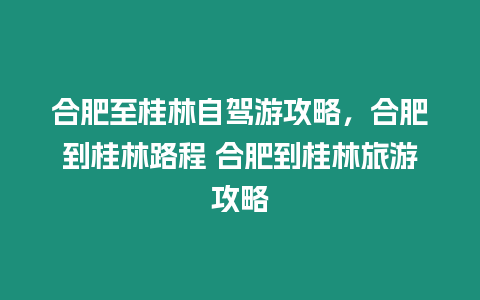 合肥至桂林自駕游攻略，合肥到桂林路程 合肥到桂林旅游攻略