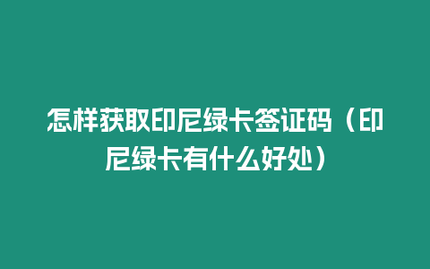 怎樣獲取印尼綠卡簽證碼（印尼綠卡有什么好處）