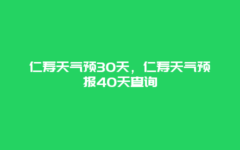 仁壽天氣預30天，仁壽天氣預報40天查詢