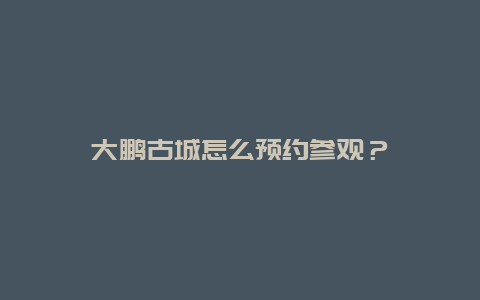 大鵬古城怎么預約參觀？