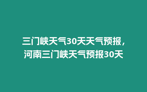 三門峽天氣30天天氣預(yù)報(bào)，河南三門峽天氣預(yù)報(bào)30天