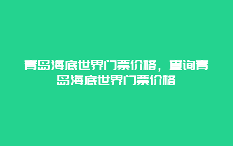 青島海底世界門(mén)票價(jià)格，查詢(xún)青島海底世界門(mén)票價(jià)格