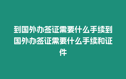 到國外辦簽證需要什么手續(xù)到國外辦簽證需要什么手續(xù)和證件