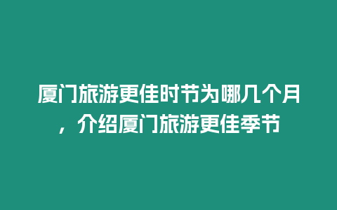 廈門旅游更佳時節為哪幾個月，介紹廈門旅游更佳季節