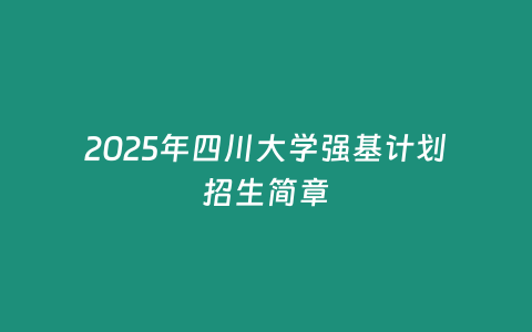 2025年四川大學強基計劃招生簡章