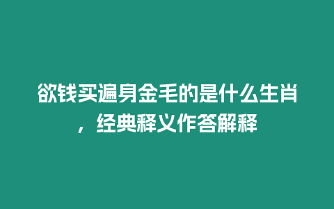 欲錢買遍身金毛的是什么生肖，經典釋義作答解釋