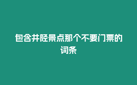 包含井陘景點(diǎn)那個(gè)不要門票的詞條