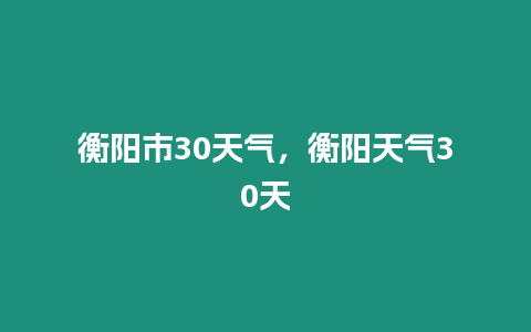 衡陽市30天氣，衡陽天氣30天