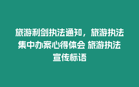 旅游利劍執法通知，旅游執法集中辦案心得體會 旅游執法宣傳標語