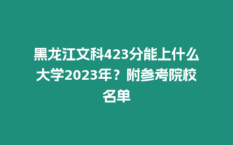 黑龍江文科423分能上什么大學(xué)2023年？附參考院校名單