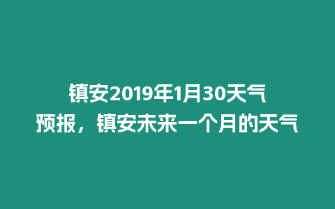 鎮安2019年1月30天氣預報，鎮安未來一個月的天氣