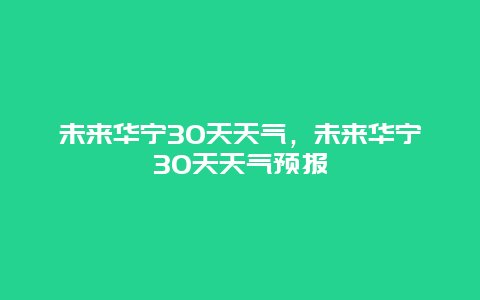 未來華寧30天天氣，未來華寧30天天氣預報