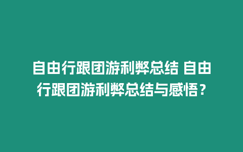 自由行跟團游利弊總結 自由行跟團游利弊總結與感悟？