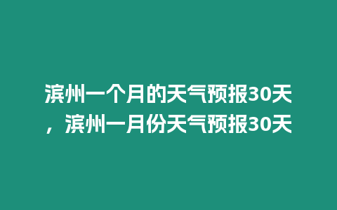 濱州一個月的天氣預報30天，濱州一月份天氣預報30天