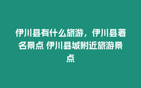 伊川縣有什么旅游，伊川縣著名景點 伊川縣城附近旅游景點