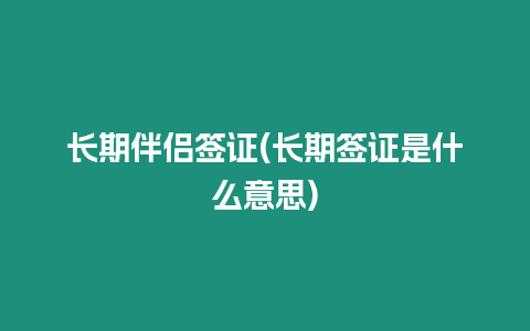 長期伴侶簽證(長期簽證是什么意思)