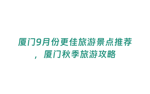 廈門9月份更佳旅游景點推薦，廈門秋季旅游攻略