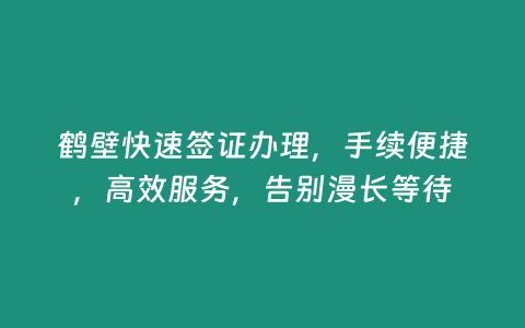 鶴壁快速簽證辦理，手續便捷，高效服務，告別漫長等待