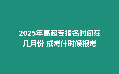 2025年高起專(zhuān)報(bào)名時(shí)間在幾月份 成考什時(shí)候報(bào)考