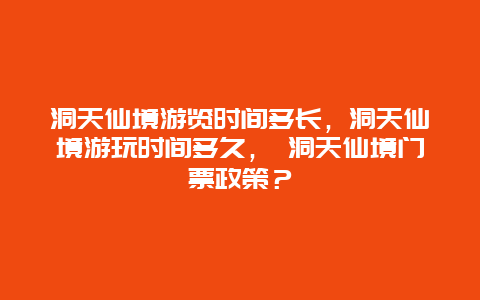 洞天仙境游覽時(shí)間多長，洞天仙境游玩時(shí)間多久， 洞天仙境門票政策？