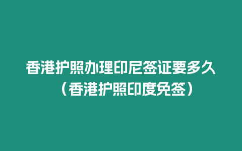 香港護照辦理印尼簽證要多久 （香港護照印度免簽）