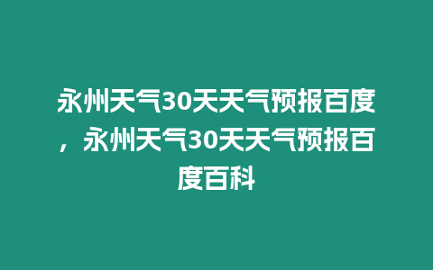 永州天氣30天天氣預(yù)報(bào)百度，永州天氣30天天氣預(yù)報(bào)百度百科